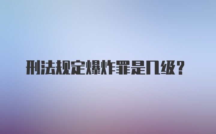 刑法规定爆炸罪是几级？