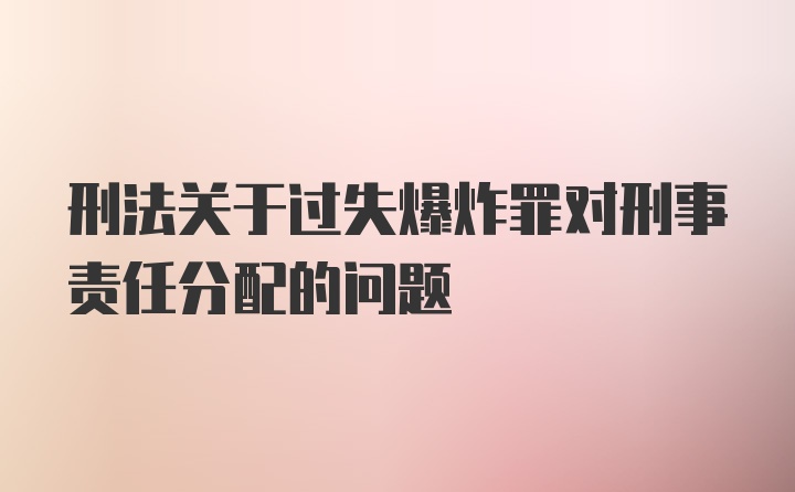 刑法关于过失爆炸罪对刑事责任分配的问题