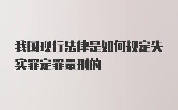 我国现行法律是如何规定失实罪定罪量刑的