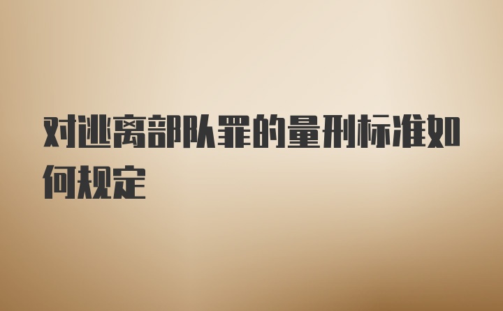 对逃离部队罪的量刑标准如何规定