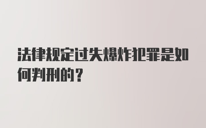 法律规定过失爆炸犯罪是如何判刑的？