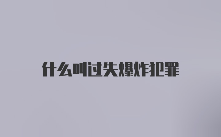 什么叫过失爆炸犯罪