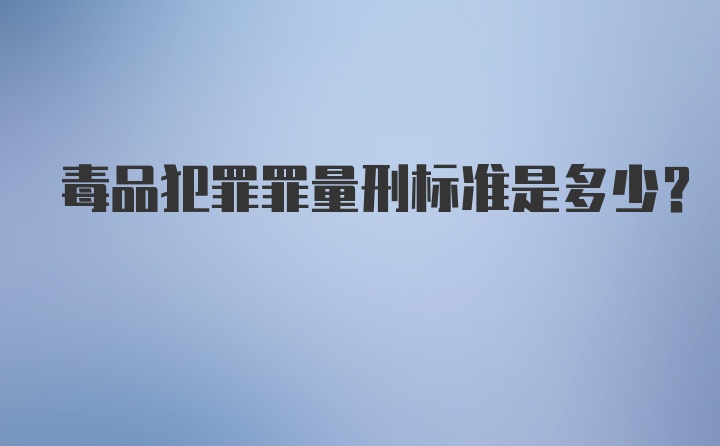 毒品犯罪罪量刑标准是多少？