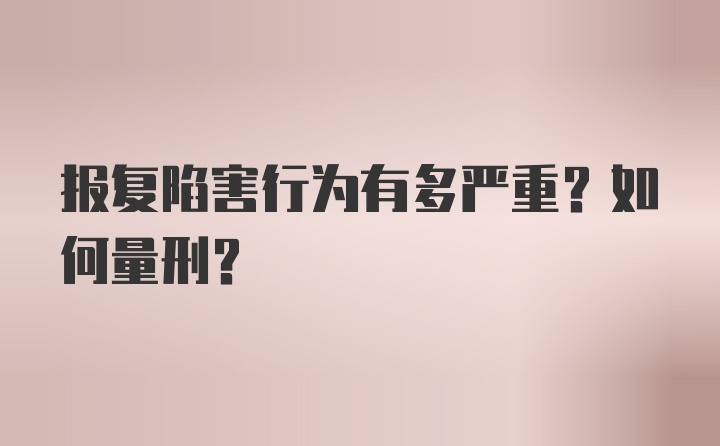 报复陷害行为有多严重？如何量刑？