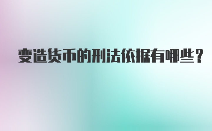 变造货币的刑法依据有哪些？