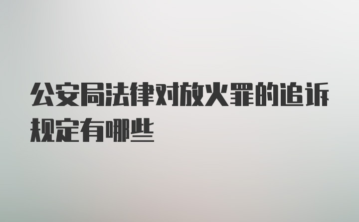 公安局法律对放火罪的追诉规定有哪些