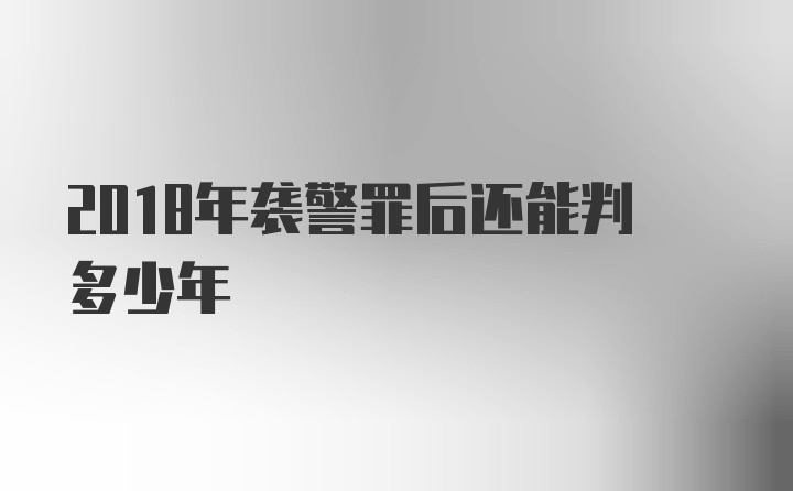 2018年袭警罪后还能判多少年