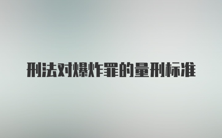 刑法对爆炸罪的量刑标准