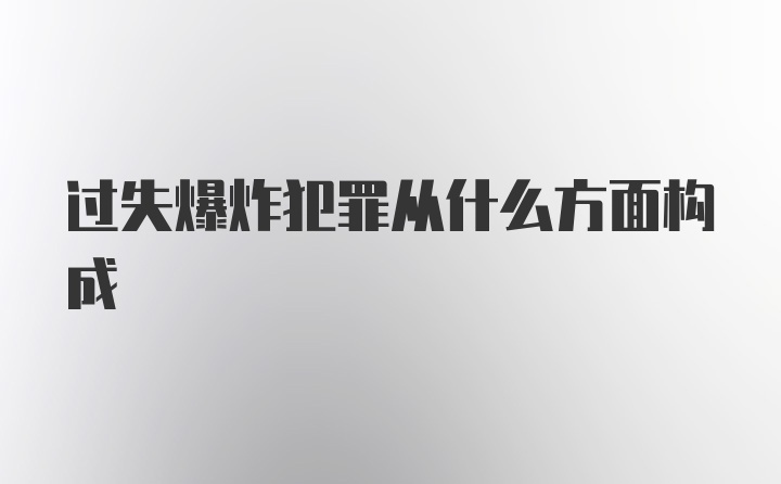 过失爆炸犯罪从什么方面构成