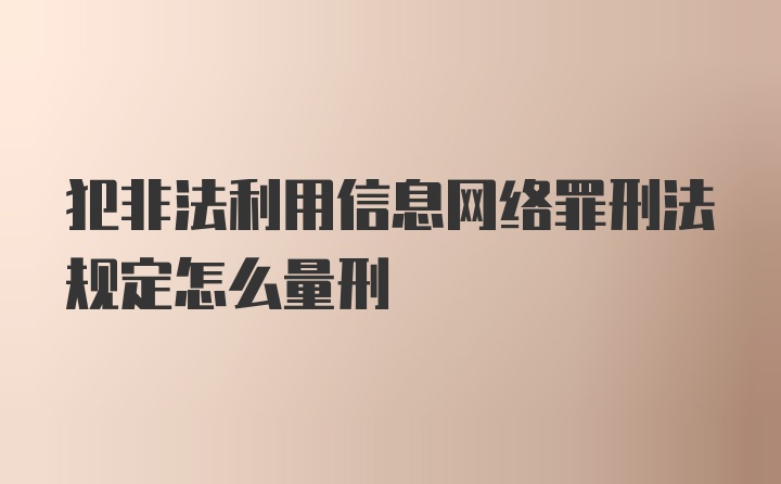 犯非法利用信息网络罪刑法规定怎么量刑