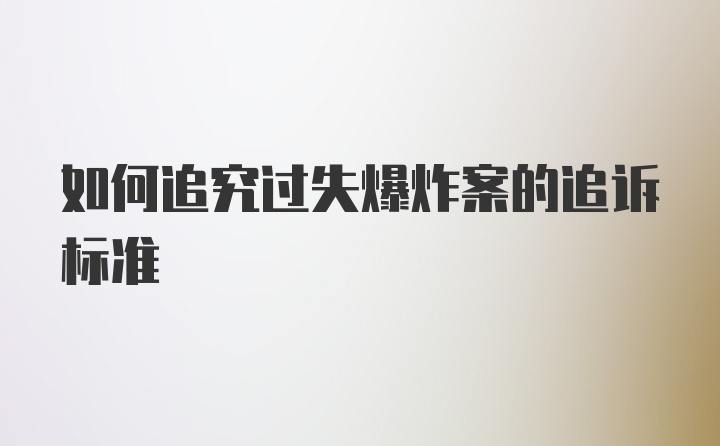 如何追究过失爆炸案的追诉标准