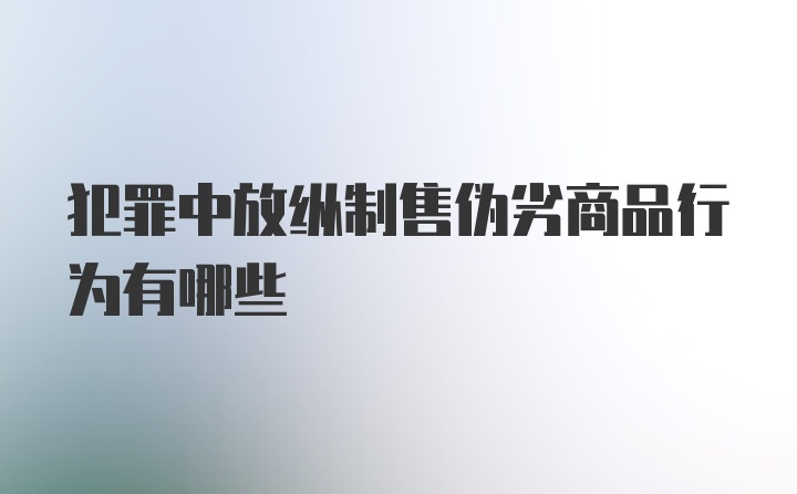 犯罪中放纵制售伪劣商品行为有哪些