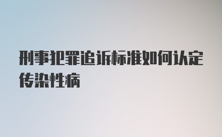 刑事犯罪追诉标准如何认定传染性病