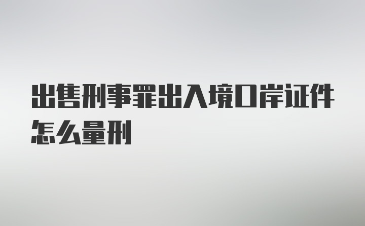 出售刑事罪出入境口岸证件怎么量刑