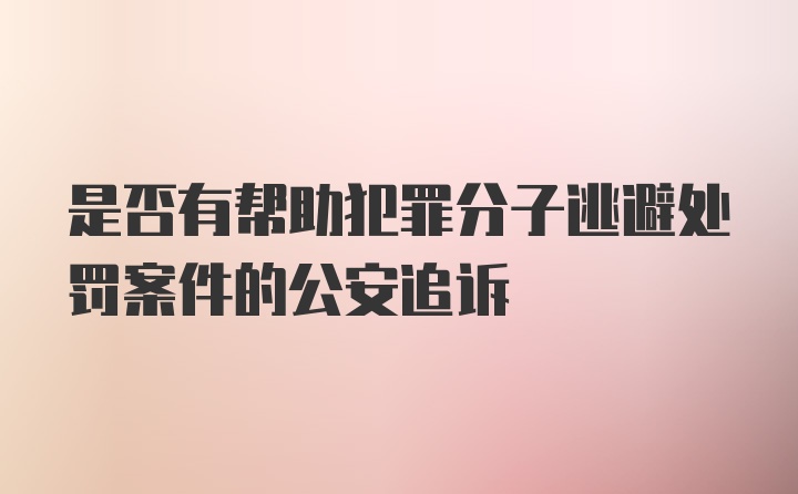 是否有帮助犯罪分子逃避处罚案件的公安追诉