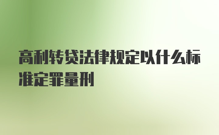 高利转贷法律规定以什么标准定罪量刑