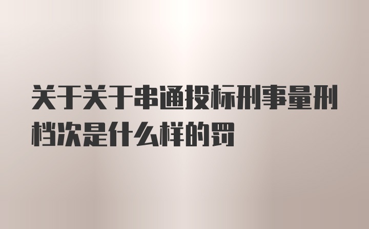 关于关于串通投标刑事量刑档次是什么样的罚