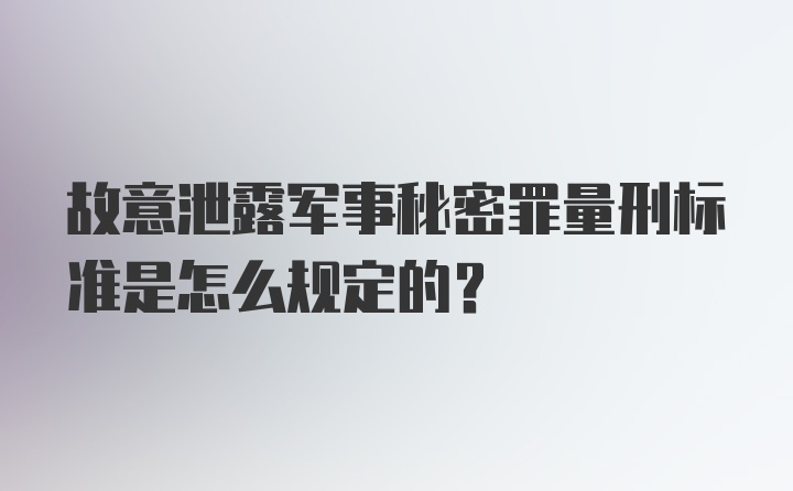 故意泄露军事秘密罪量刑标准是怎么规定的?