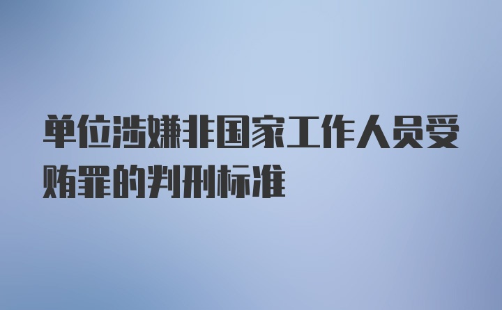 单位涉嫌非国家工作人员受贿罪的判刑标准