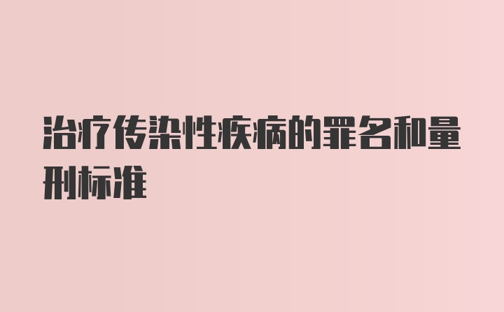 治疗传染性疾病的罪名和量刑标准