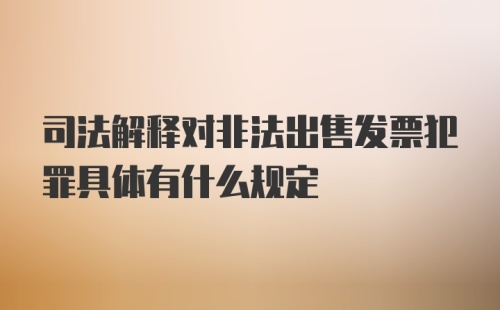 司法解释对非法出售发票犯罪具体有什么规定