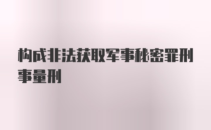 构成非法获取军事秘密罪刑事量刑