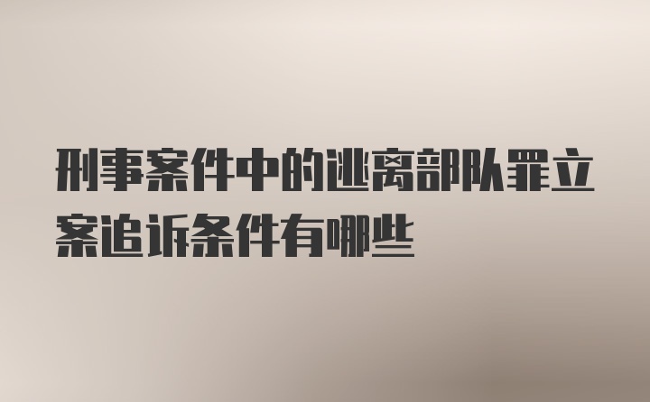 刑事案件中的逃离部队罪立案追诉条件有哪些