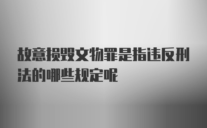 故意损毁文物罪是指违反刑法的哪些规定呢