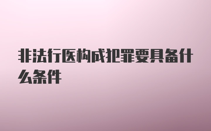 非法行医构成犯罪要具备什么条件