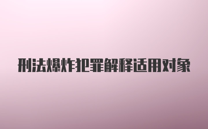 刑法爆炸犯罪解释适用对象