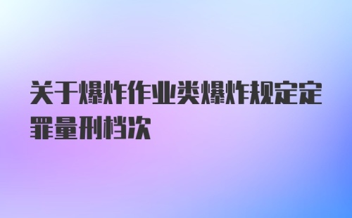 关于爆炸作业类爆炸规定定罪量刑档次