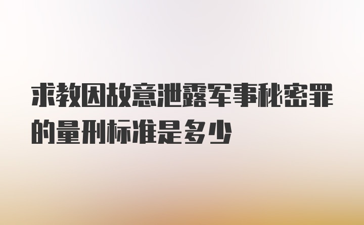 求教因故意泄露军事秘密罪的量刑标准是多少