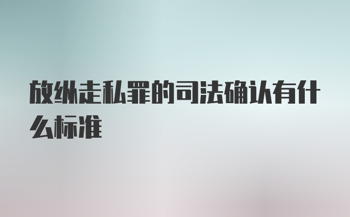 放纵走私罪的司法确认有什么标准