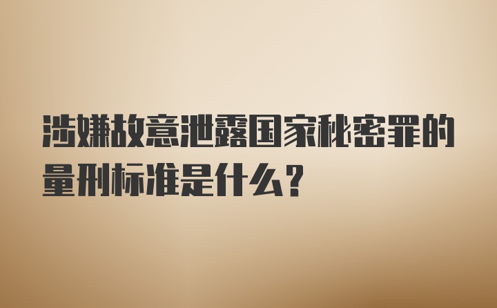 涉嫌故意泄露国家秘密罪的量刑标准是什么？