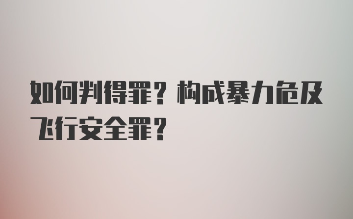 如何判得罪？构成暴力危及飞行安全罪？