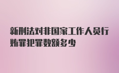 新刑法对非国家工作人员行贿罪犯罪数额多少