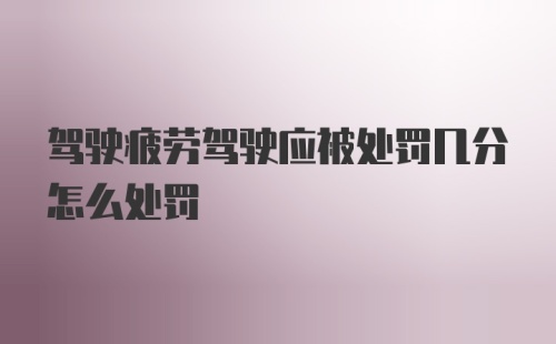 驾驶疲劳驾驶应被处罚几分怎么处罚