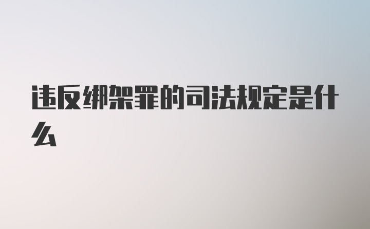 违反绑架罪的司法规定是什么