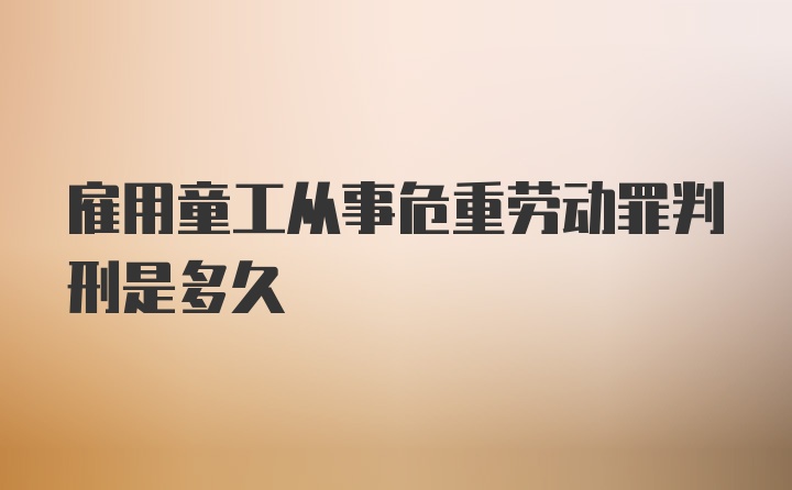 雇用童工从事危重劳动罪判刑是多久