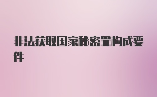 非法获取国家秘密罪构成要件