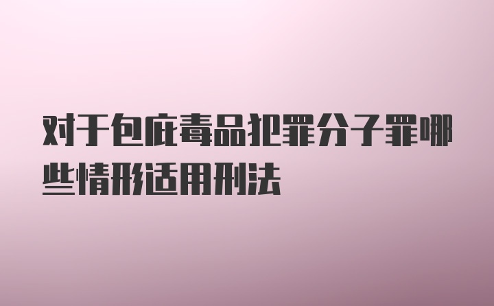 对于包庇毒品犯罪分子罪哪些情形适用刑法