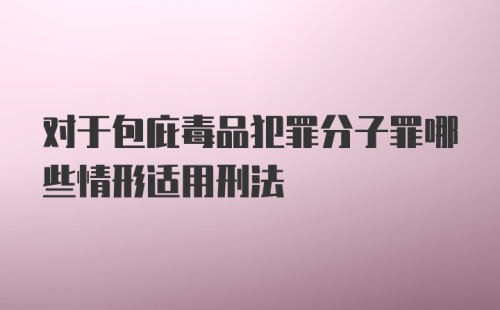 对于包庇毒品犯罪分子罪哪些情形适用刑法