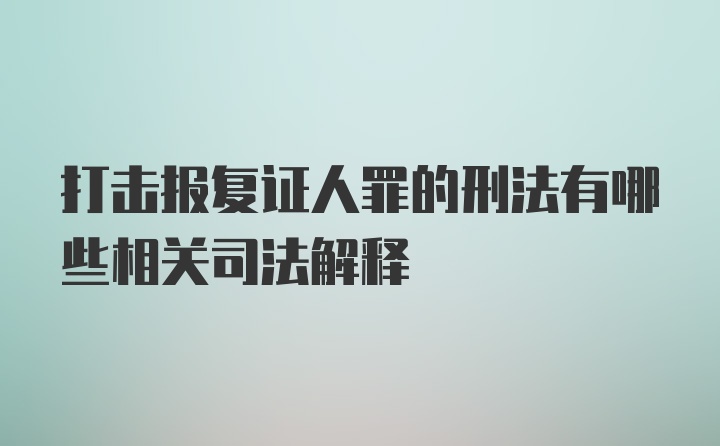 打击报复证人罪的刑法有哪些相关司法解释