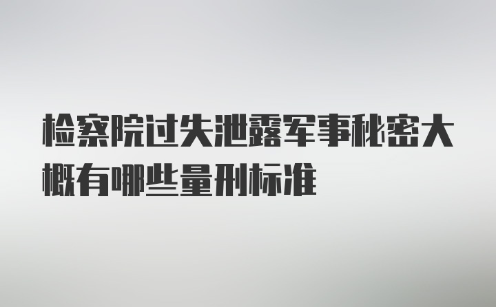 检察院过失泄露军事秘密大概有哪些量刑标准