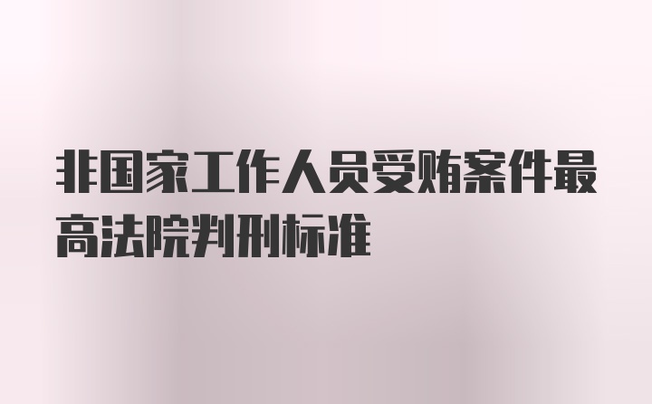 非国家工作人员受贿案件最高法院判刑标准