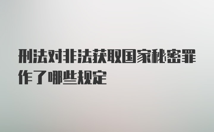 刑法对非法获取国家秘密罪作了哪些规定