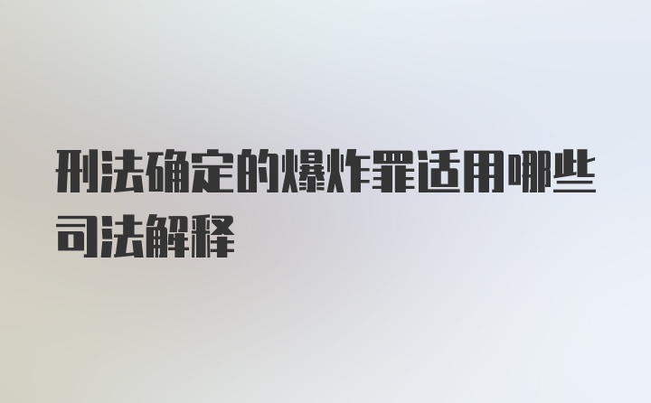 刑法确定的爆炸罪适用哪些司法解释