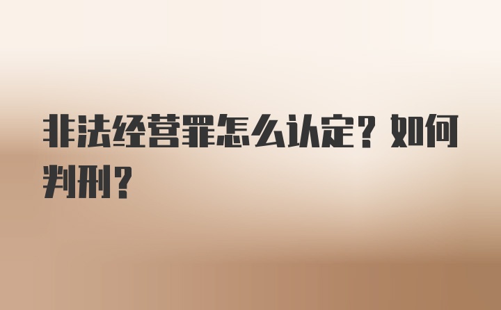 非法经营罪怎么认定？如何判刑？