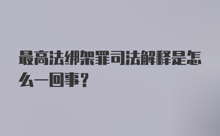 最高法绑架罪司法解释是怎么一回事？