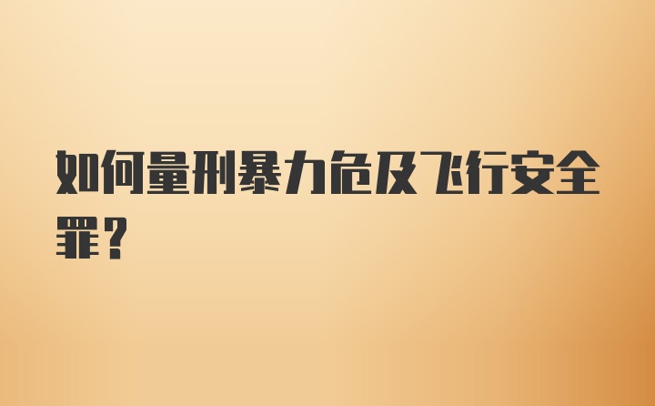 如何量刑暴力危及飞行安全罪？